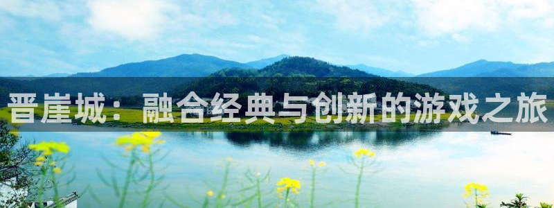 奇亿娱乐网页登录入口下载：晋崖城：融合经典与创新的游戏之旅