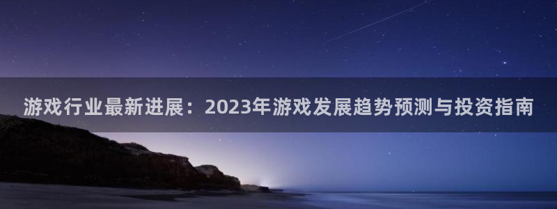 奇亿娱乐线路测试：游戏行业最新进展：2023年游戏发展趋势预