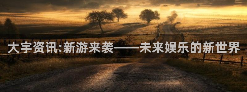 奇亿娱乐平台注册开户：大宇资讯:新游来袭——未来娱乐的新世界