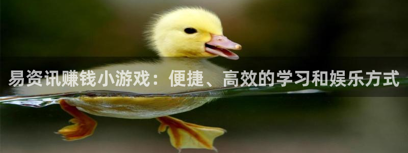 奇亿娱乐4开户：易资讯赚钱小游戏：便捷、高效的学习和娱乐方式