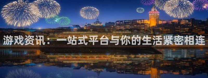 奇亿娱乐什么意思：游戏资讯：一站式平台与你的生活紧密相连