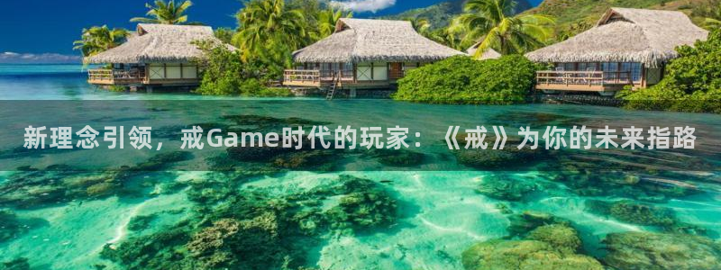 奇亿娱乐平台登陆：新理念引领，戒Game时代的玩家：《戒》为