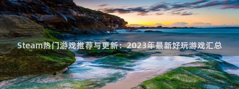 奇亿娱乐在线登录：Steam热门游戏推荐与更新：2023年最